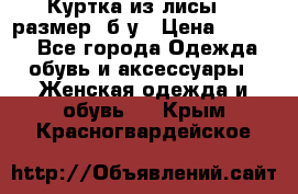 Куртка из лисы 46 размер  б/у › Цена ­ 4 500 - Все города Одежда, обувь и аксессуары » Женская одежда и обувь   . Крым,Красногвардейское